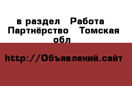  в раздел : Работа » Партнёрство . Томская обл.